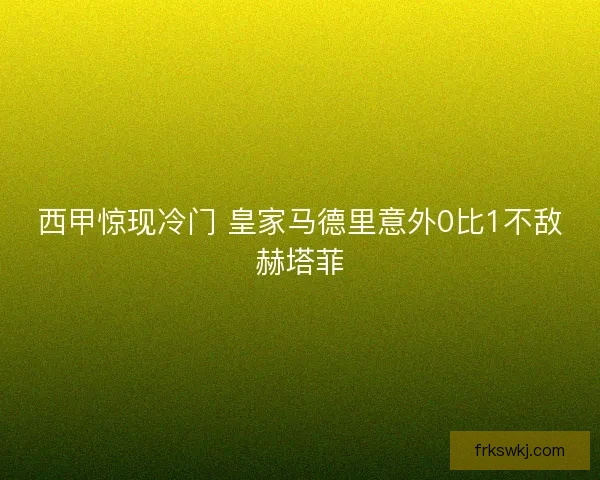 西甲惊现冷门 皇家马德里意外0比1不敌赫塔菲